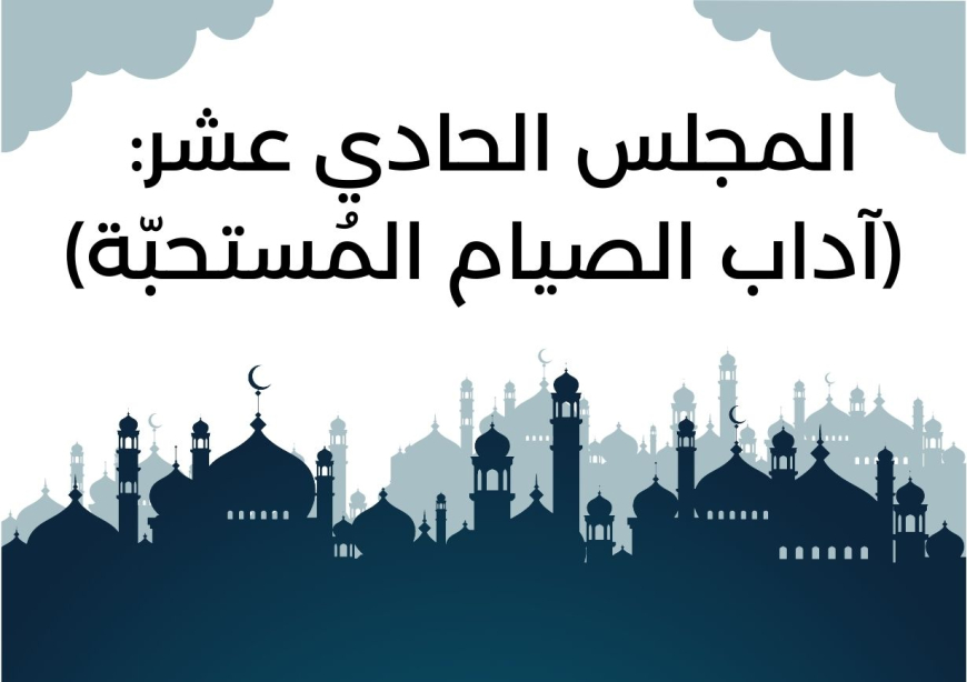 المجلس الحادي عشر من مجالس شَهر رمضان (آداب الصيام المُستحبّة)