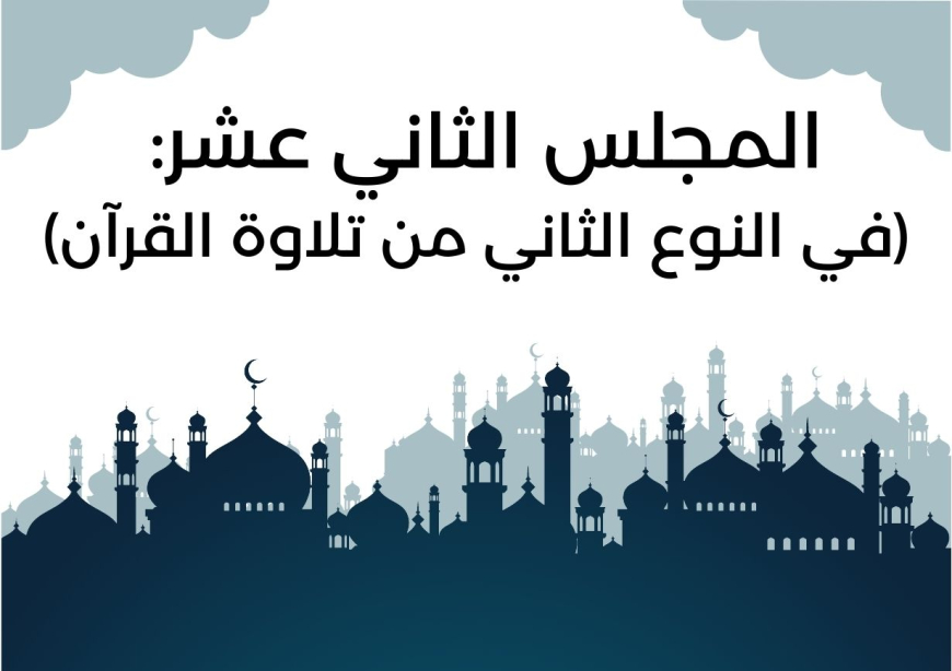 المجلس الثاني عشر من مجالس شَهر رمضان (في النوع الثاني من تلاوة القرآن)