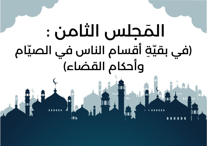 المجلس الثَامن من مجالس شَهر رمضان (في بقيّةِ أقسام الناس في الصيّام وأحكام القضاء)