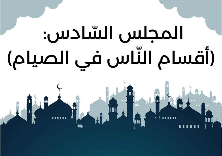 المجلس السّادس من مجالس شَهر رمضان (أقسام النّاس في الصيام )